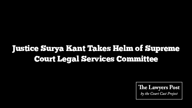 Justice Surya Kant Takes Helm of Supreme Court Legal Services Committee