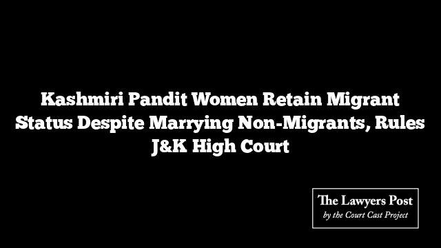 Kashmiri Pandit Women Retain Migrant Status Despite Marrying Non-Migrants, Rules J&K High Court