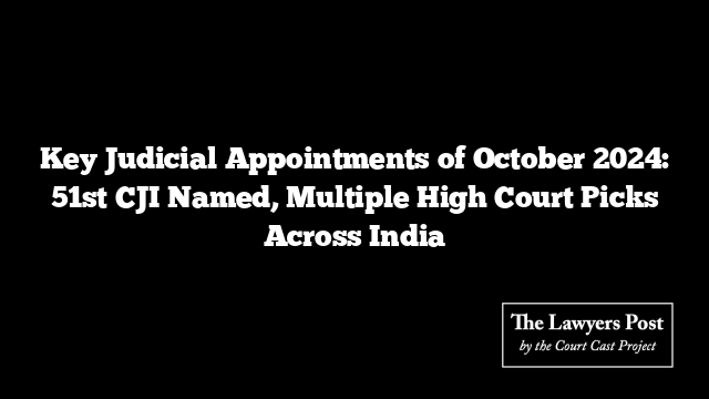 Key Judicial Appointments of October 2024: 51st CJI Named, Multiple High Court Picks Across India