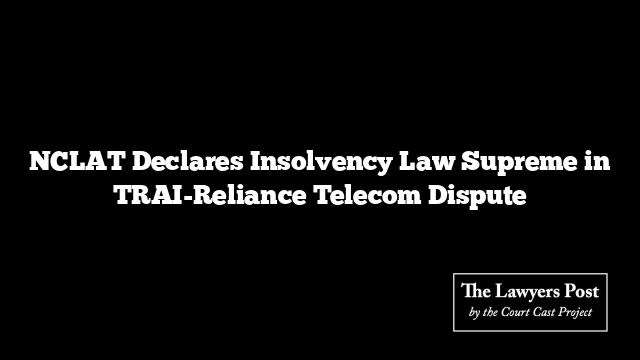 NCLAT Declares Insolvency Law Supreme in TRAI-Reliance Telecom Dispute