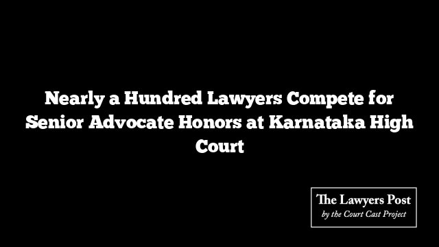 Nearly a Hundred Lawyers Compete for Senior Advocate Honors at Karnataka High Court