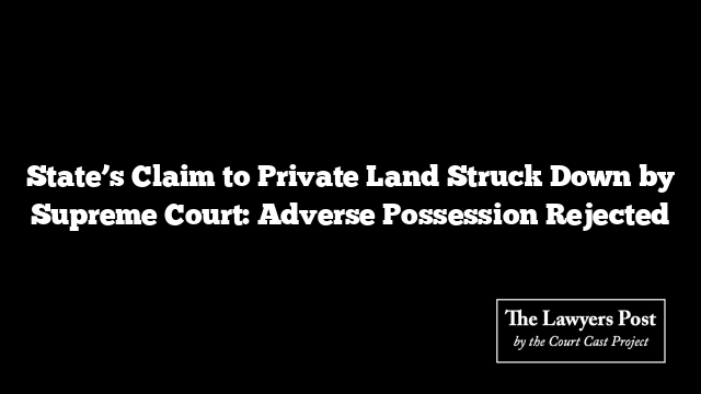 State’s Claim to Private Land Struck Down by Supreme Court: Adverse Possession Rejected