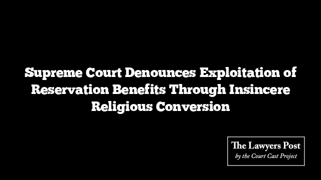 Supreme Court Denounces Exploitation of Reservation Benefits Through Insincere Religious Conversion