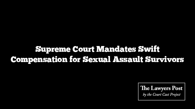 Supreme Court Mandates Swift Compensation for Sexual Assault Survivors