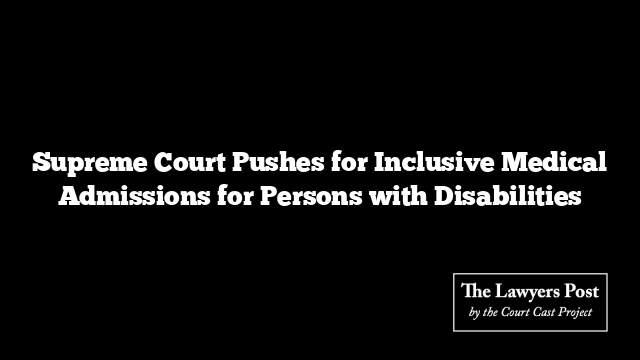 Supreme Court Pushes for Inclusive Medical Admissions for Persons with Disabilities