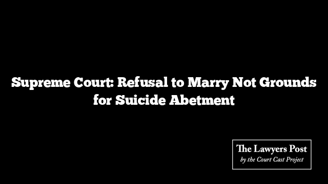 Supreme Court: Refusal to Marry Not Grounds for Suicide Abetment