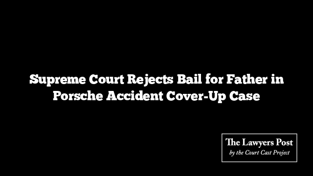 Supreme Court Rejects Bail for Father in Porsche Accident Cover-Up Case