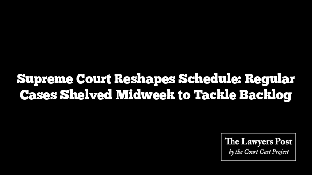 Supreme Court Reshapes Schedule: Regular Cases Shelved Midweek to Tackle Backlog