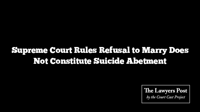 Supreme Court Rules Refusal to Marry Does Not Constitute Suicide Abetment