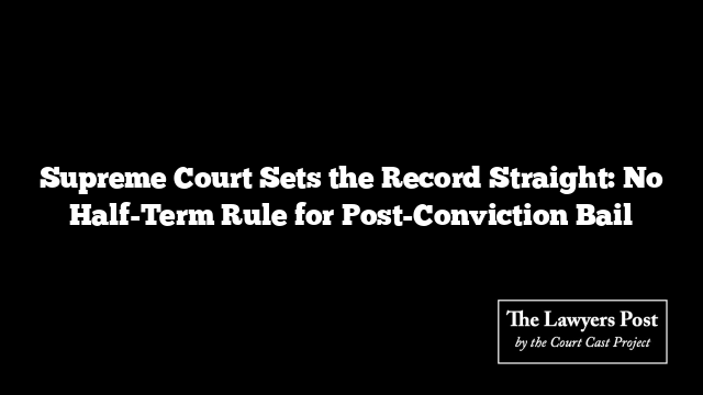 Supreme Court Sets the Record Straight: No Half-Term Rule for Post-Conviction Bail