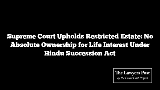 Supreme Court Upholds Restricted Estate: No Absolute Ownership for Life Interest Under Hindu Succession Act
