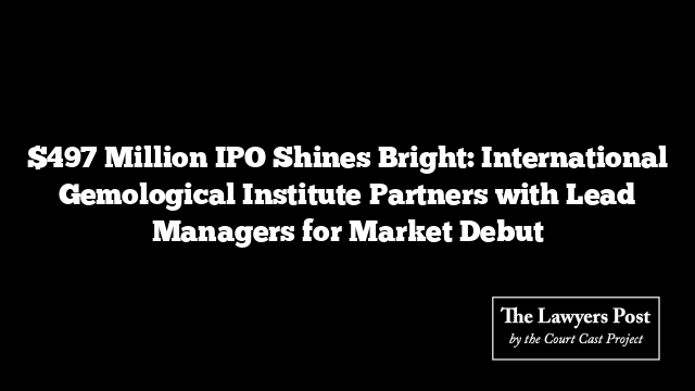 $497 Million IPO Shines Bright: International Gemological Institute Partners with Lead Managers for Market Debut