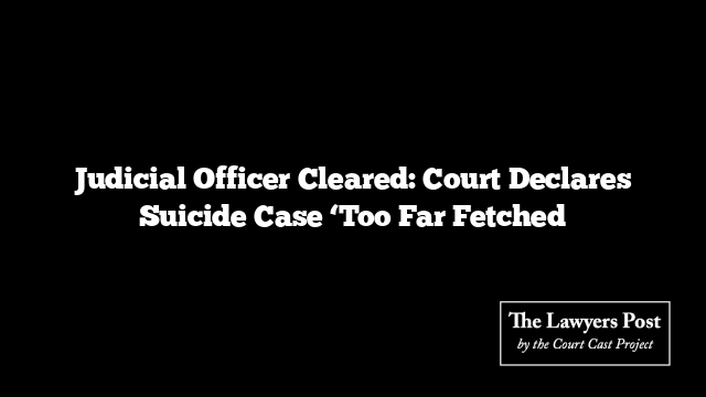 Judicial Officer Cleared: Court Declares Suicide Case ‘Too Far Fetched