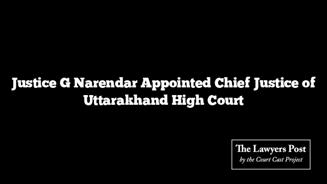 Justice G Narendar Appointed Chief Justice of Uttarakhand High Court