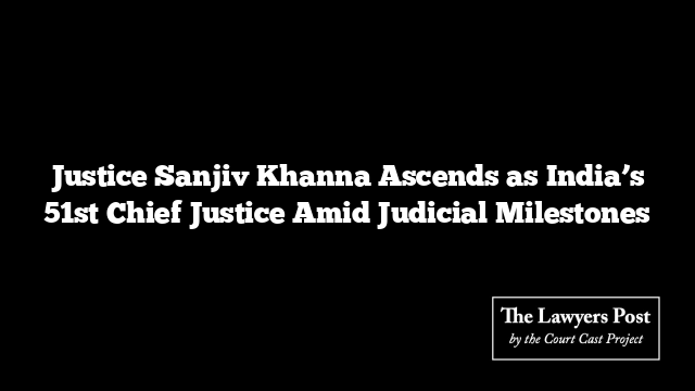 Justice Sanjiv Khanna Ascends as India’s 51st Chief Justice Amid Judicial Milestones