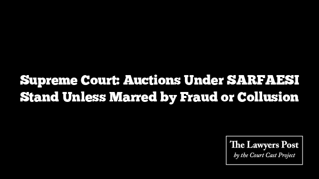 Supreme Court: Auctions Under SARFAESI Stand Unless Marred by Fraud or Collusion