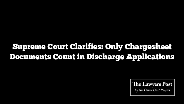 Supreme Court Clarifies: Only Chargesheet Documents Count in Discharge Applications