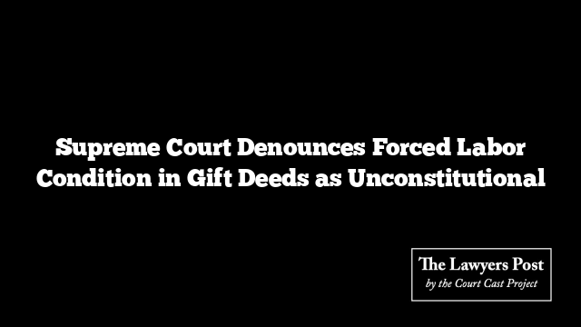 Supreme Court Denounces Forced Labor Condition in Gift Deeds as Unconstitutional