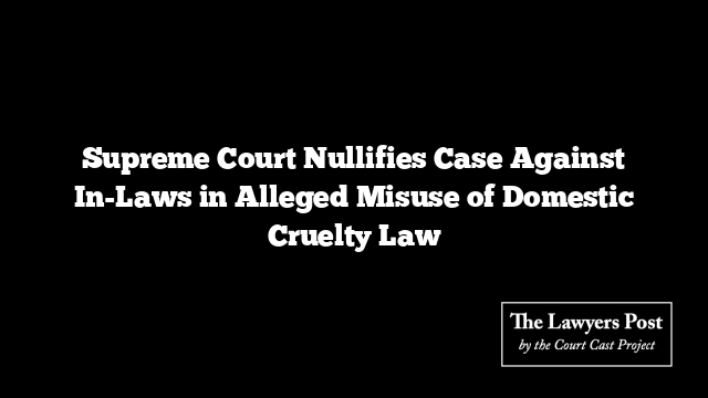 Supreme Court Nullifies Case Against In-Laws in Alleged Misuse of Domestic Cruelty Law