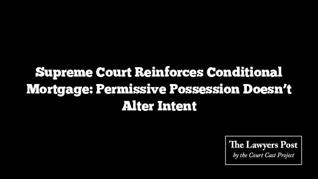 Supreme Court Reinforces Conditional Mortgage: Permissive Possession Doesn’t Alter Intent