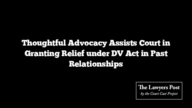 Thoughtful Advocacy Assists Court in Granting Relief under DV Act in Past Relationships