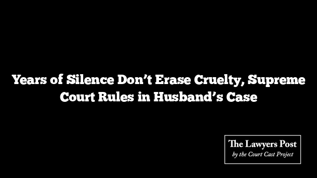 Years of Silence Don’t Erase Cruelty, Supreme Court Rules in Husband’s Case