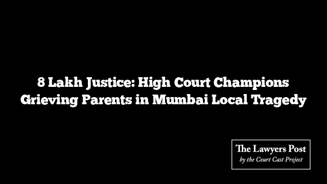 8 Lakh Justice: High Court Champions Grieving Parents in Mumbai Local Tragedy