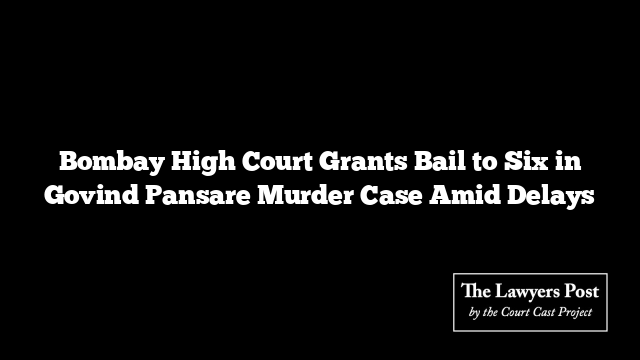 Bombay High Court Grants Bail to Six in Govind Pansare Murder Case Amid Delays