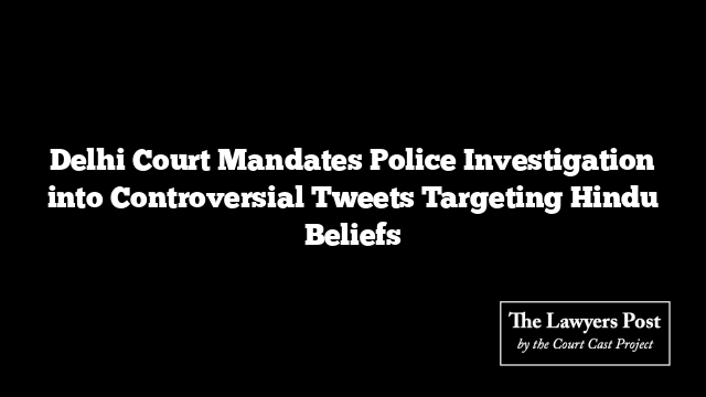 Delhi Court Mandates Police Investigation into Controversial Tweets Targeting Hindu Beliefs