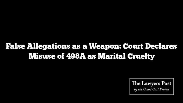 False Allegations as a Weapon: Court Declares Misuse of 498A as Marital Cruelty