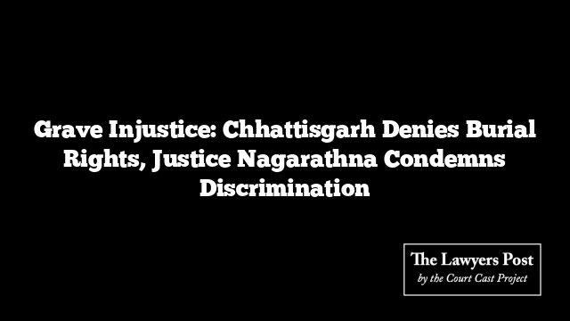 Grave Injustice: Chhattisgarh Denies Burial Rights, Justice Nagarathna Condemns Discrimination