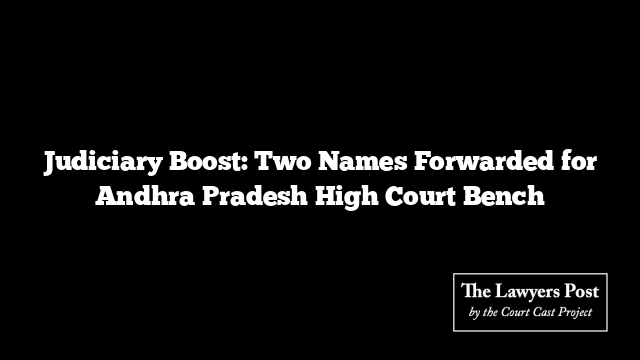 Judiciary Boost: Two Names Forwarded for Andhra Pradesh High Court Bench