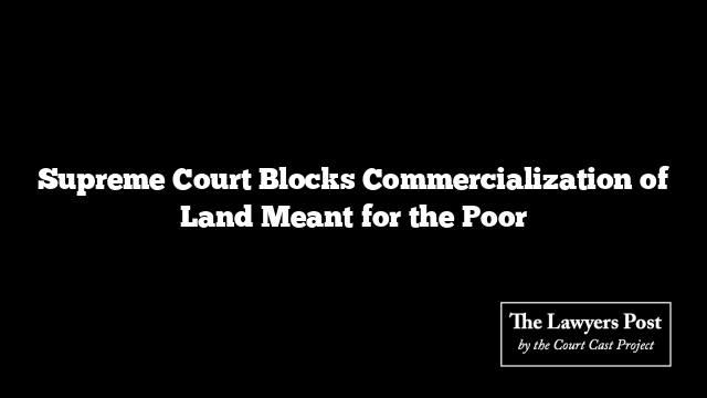 Supreme Court Blocks Commercialization of Land Meant for the Poor