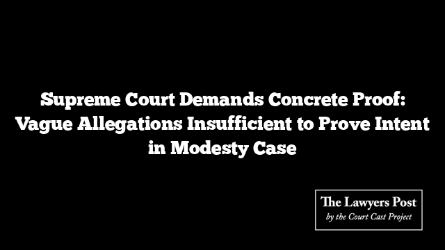 Supreme Court Demands Concrete Proof: Vague Allegations Insufficient to Prove Intent in Modesty Case