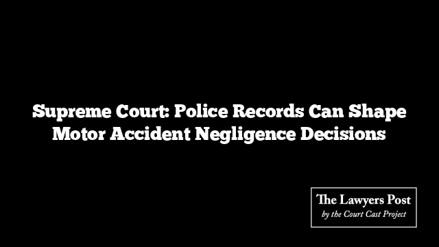 Supreme Court: Police Records Can Shape Motor Accident Negligence Decisions