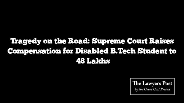 Tragedy on the Road: Supreme Court Raises Compensation for Disabled B.Tech Student to ₹48 Lakhs