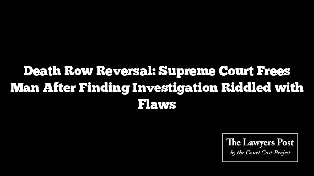 Death Row Reversal: Supreme Court Frees Man After Finding Investigation Riddled with Flaws