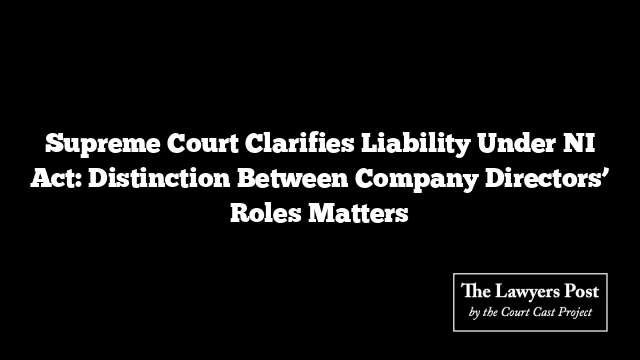 Supreme Court Clarifies Liability Under NI Act: Distinction Between Company Directors’ Roles Matters