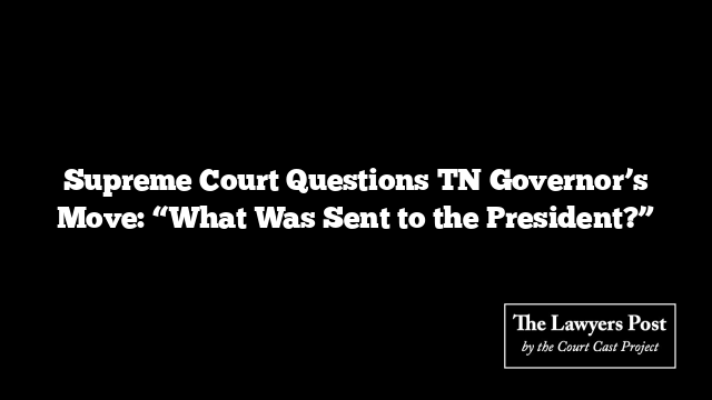 Supreme Court Questions TN Governor’s Move: “What Was Sent to the President?”