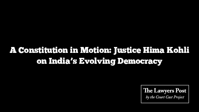 A Constitution in Motion: Justice Hima Kohli on India’s Evolving Democracy