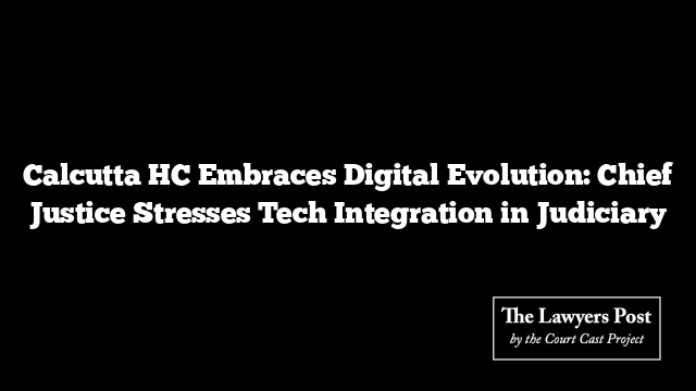 Calcutta HC Embraces Digital Evolution: Chief Justice Stresses Tech Integration in Judiciary