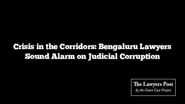 Crisis in the Corridors: Bengaluru Lawyers Sound Alarm on Judicial Corruption