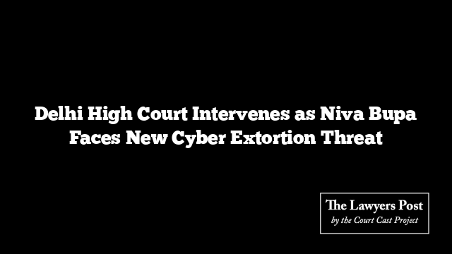 Delhi High Court Intervenes as Niva Bupa Faces New Cyber Extortion Threat