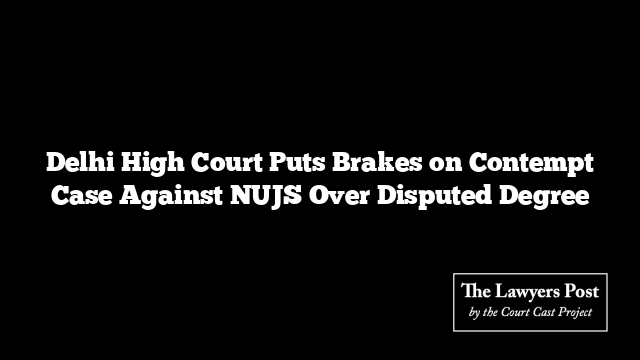 Delhi High Court Puts Brakes on Contempt Case Against NUJS Over Disputed Degree