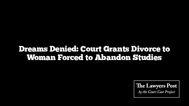 Dreams Denied: Court Grants Divorce to Woman Forced to Abandon Studies