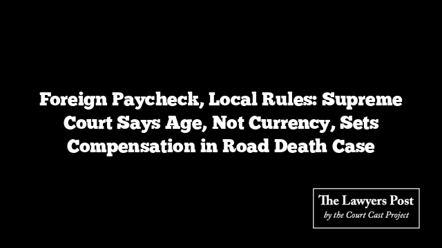 Foreign Paycheck, Local Rules: Supreme Court Says Age, Not Currency, Sets Compensation in Road Death Case