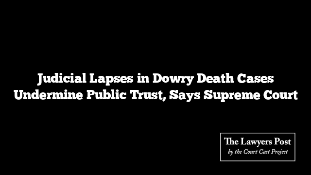 Judicial Lapses in Dowry Death Cases Undermine Public Trust, Says Supreme Court