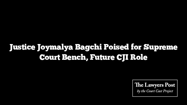 Justice Joymalya Bagchi Poised for Supreme Court Bench, Future CJI Role