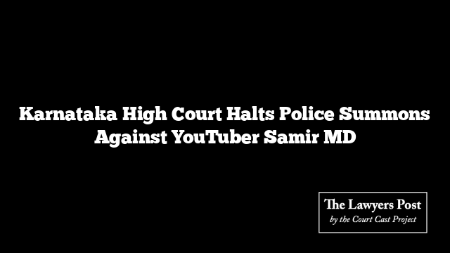 Karnataka High Court Halts Police Summons Against YouTuber Samir MD