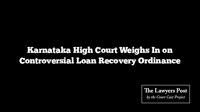 Karnataka High Court Weighs In on Controversial Loan Recovery Ordinance